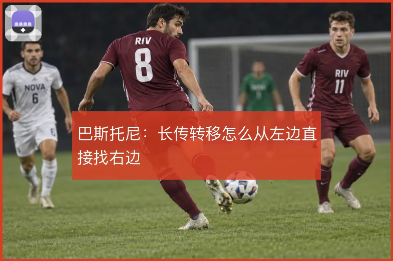 巴斯托尼：长传转移怎么从左边直接找右边